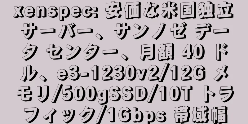 xenspec: 安価な米国独立サーバー、サンノゼ データ センター、月額 40 ドル、e3-1230v2/12G メモリ/500gSSD/10T トラフィック/1Gbps 帯域幅