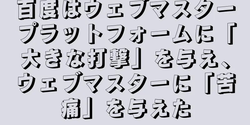 百度はウェブマスタープラットフォームに「大きな打撃」を与え、ウェブマスターに「苦痛」を与えた