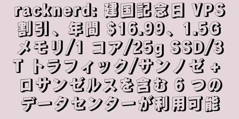 racknerd: 建国記念日 VPS 割引、年間 $16.99、1.5G メモリ/1 コア/25g SSD/3T トラフィック/サンノゼ + ロサンゼルスを含む 6 つのデータセンターが利用可能
