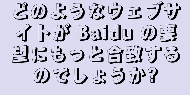 どのようなウェブサイトが Baidu の要望にもっと合致するのでしょうか?