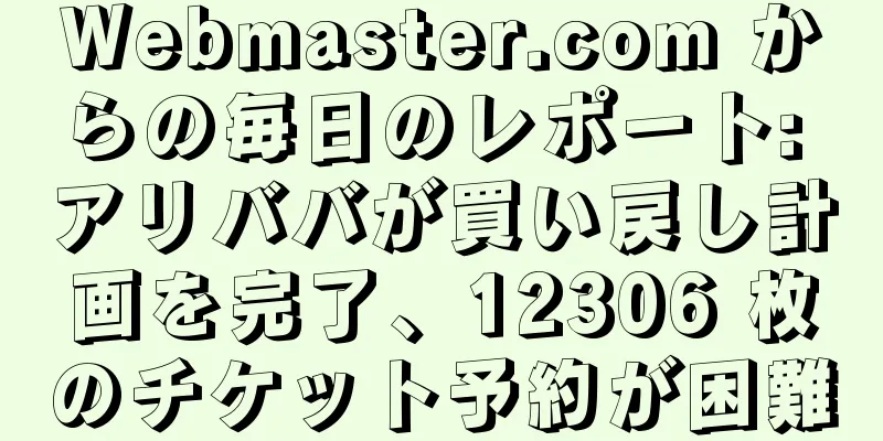 Webmaster.com からの毎日のレポート: アリババが買い戻し計画を完了、12306 枚のチケット予約が困難