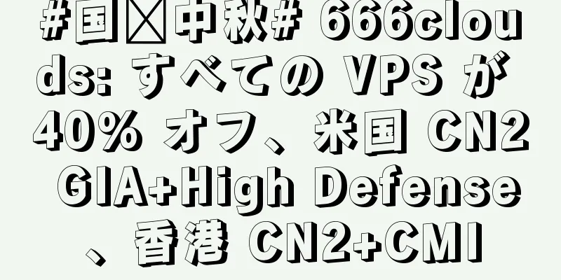 #国庆中秋# 666clouds: すべての VPS が 40% オフ、米国 CN2 GIA+High Defense、香港 CN2+CMI