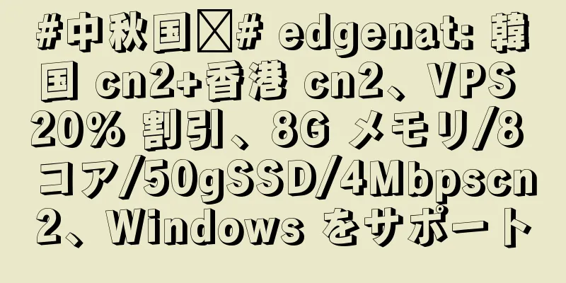 #中秋国庆# edgenat: 韓国 cn2+香港 cn2、VPS 20% 割引、8G メモリ/8 コア/50gSSD/4Mbpscn2、Windows をサポート