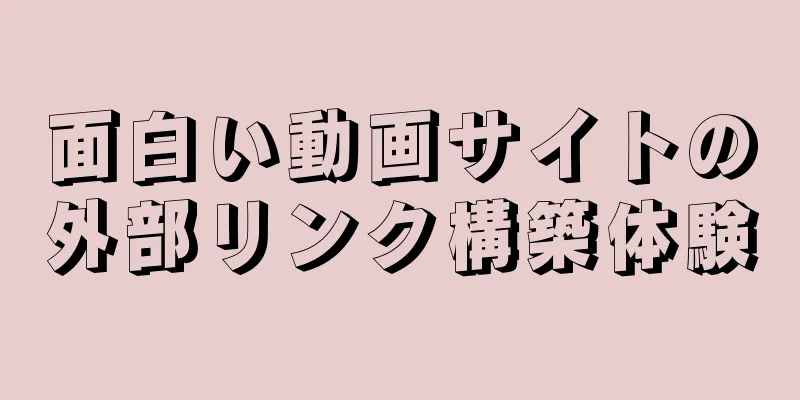面白い動画サイトの外部リンク構築体験