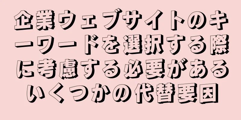 企業ウェブサイトのキーワードを選択する際に考慮する必要があるいくつかの代替要因