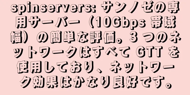 spinservers: サンノゼの専用サーバー（10Gbps 帯域幅）の簡単な評価。3 つのネットワークはすべて GTT を使用しており、ネットワーク効果はかなり良好です。