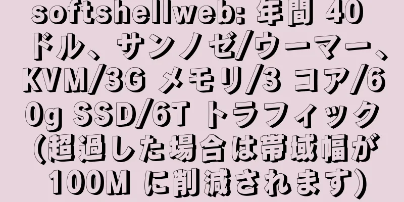 softshellweb: 年間 40 ドル、サンノゼ/ウーマー、KVM/3G メモリ/3 コア/60g SSD/6T トラフィック (超過した場合は帯域幅が 100M に削減されます)