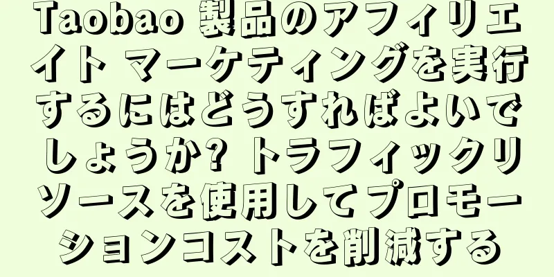 Taobao 製品のアフィリエイト マーケティングを実行するにはどうすればよいでしょうか? トラフィックリソースを使用してプロモーションコストを削減する