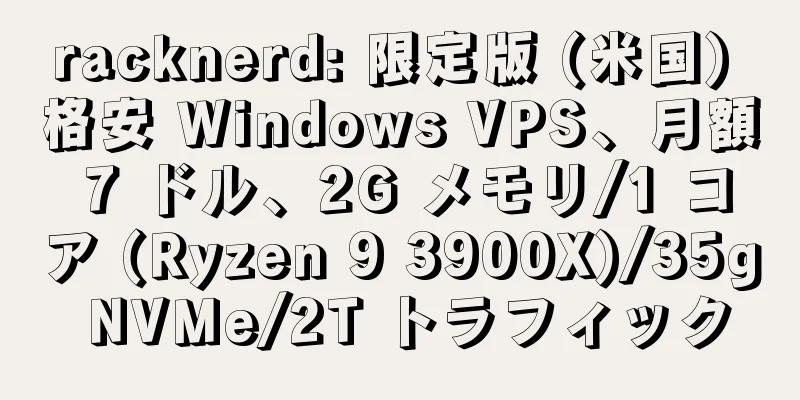racknerd: 限定版 (米国) 格安 Windows VPS、月額 7 ドル、2G メモリ/1 コア (Ryzen 9 3900X)/35g NVMe/2T トラフィック