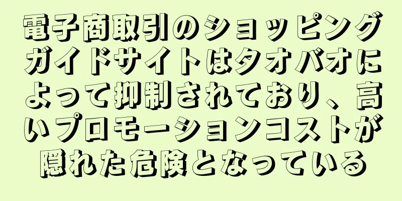 電子商取引のショッピングガイドサイトはタオバオによって抑制されており、高いプロモーションコストが隠れた危険となっている