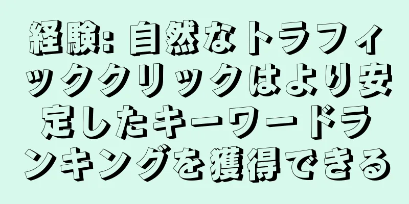 経験: 自然なトラフィッククリックはより安定したキーワードランキングを獲得できる