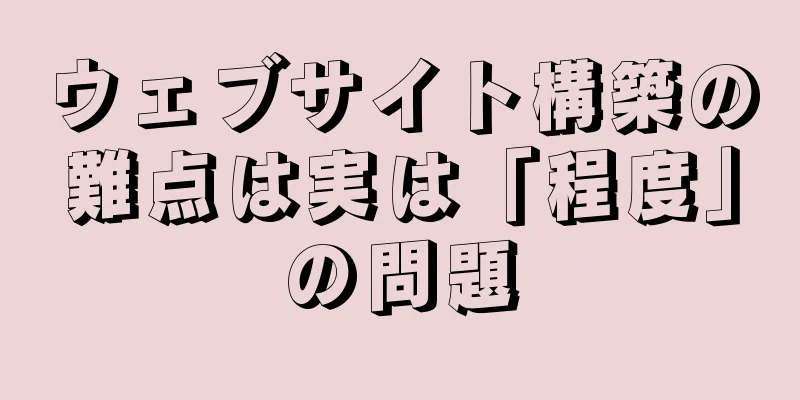 ウェブサイト構築の難点は実は「程度」の問題