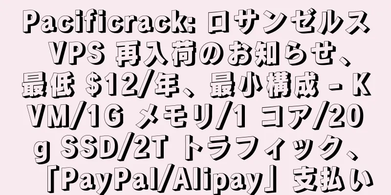 Pacificrack: ロサンゼルス VPS 再入荷のお知らせ、最低 $12/年、最小構成 - KVM/1G メモリ/1 コア/20g SSD/2T トラフィック、「PayPal/Alipay」支払い