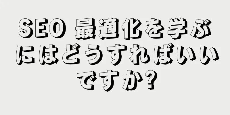SEO 最適化を学ぶにはどうすればいいですか?
