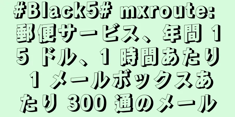 #Black5# mxroute: 郵便サービス、年間 15 ドル、1 時間あたり 1 メールボックスあたり 300 通のメール
