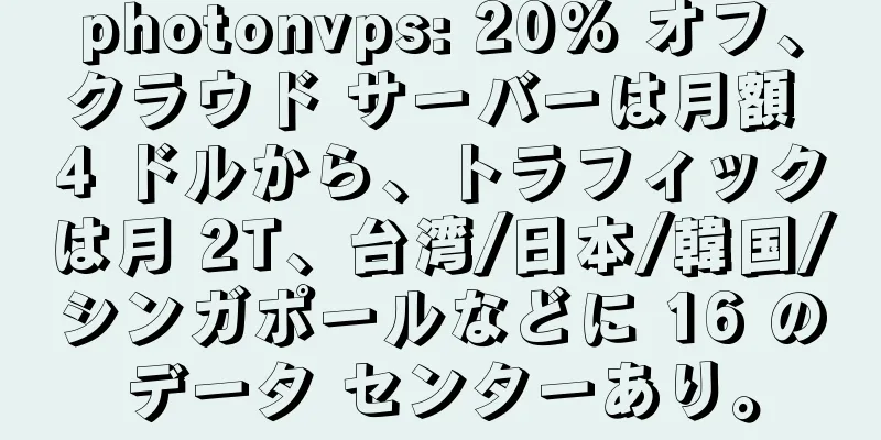 photonvps: 20% オフ、クラウド サーバーは月額 4 ドルから、トラフィックは月 2T、台湾/日本/韓国/シンガポールなどに 16 のデータ センターあり。