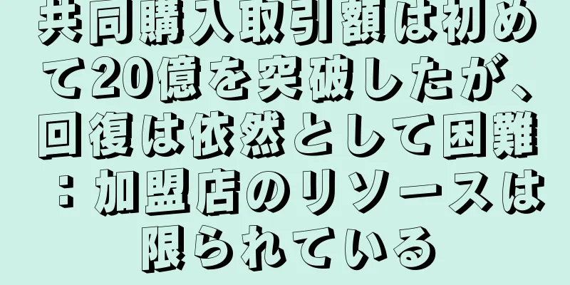 共同購入取引額は初めて20億を突破したが、回復は依然として困難：加盟店のリソースは限られている
