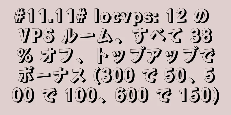 #11.11# locvps: 12 の VPS ルーム、すべて 38% オフ、トップアップでボーナス (300 で 50、500 で 100、600 で 150)