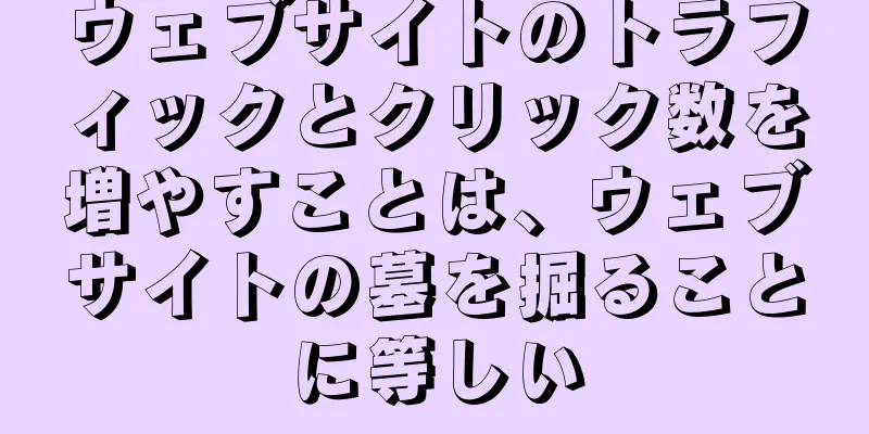 ウェブサイトのトラフィックとクリック数を増やすことは、ウェブサイトの墓を掘ることに等しい