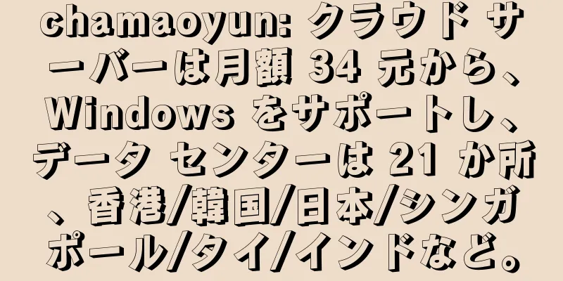 chamaoyun: クラウド サーバーは月額 34 元から、Windows をサポートし、データ センターは 21 か所、香港/韓国/日本/シンガポール/タイ/インドなど。