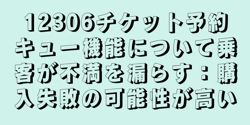 12306チケット予約キュー機能について乗客が不満を漏らす：購入失敗の可能性が高い