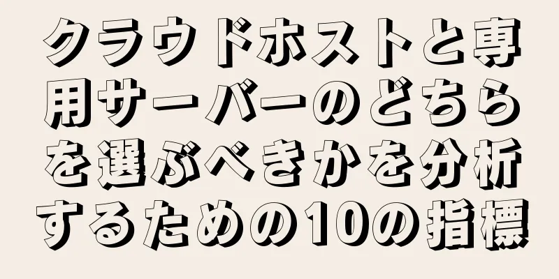 クラウドホストと専用サーバーのどちらを選ぶべきかを分析するための10の指標