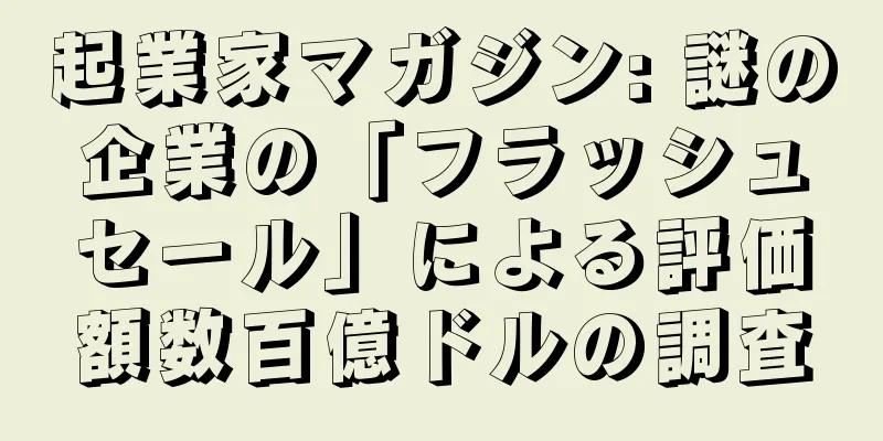 起業家マガジン: 謎の企業の「フラッシュセール」による評価額数百億ドルの調査