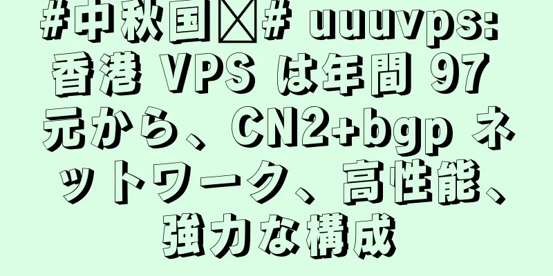 #中秋国庆# uuuvps: 香港 VPS は年間 97 元から、CN2+bgp ネットワーク、高性能、強力な構成