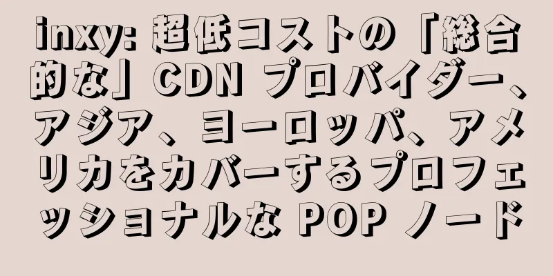 inxy: 超低コストの「総合的な」CDN プロバイダー、アジア、ヨーロッパ、アメリカをカバーするプロフェッショナルな POP ノード