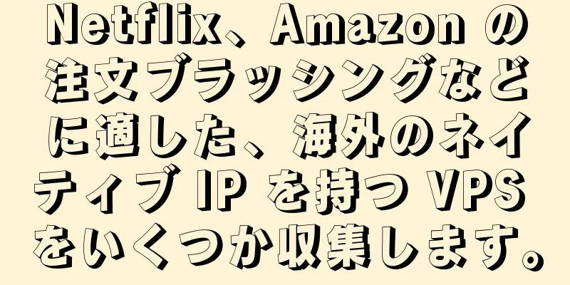 Netflix、Amazon の注文ブラッシングなどに適した、海外のネイティブ IP を持つ VPS をいくつか収集します。