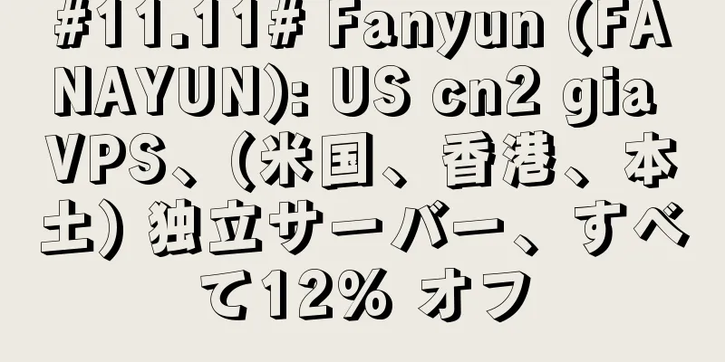 #11.11# Fanyun (FANAYUN): US cn2 gia VPS、(米国、香港、本土) 独立サーバー、すべて12% オフ