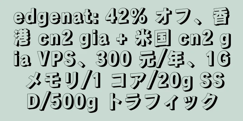 edgenat: 42% オフ、香港 cn2 gia + 米国 cn2 gia VPS、300 元/年、1G メモリ/1 コア/20g SSD/500g トラフィック