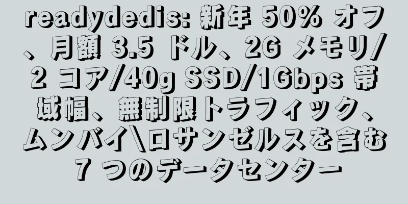 readydedis: 新年 50% オフ、月額 3.5 ドル、2G メモリ/2 コア/40g SSD/1Gbps 帯域幅、無制限トラフィック、ムンバイ\ロサンゼルスを含む 7 つのデータセンター