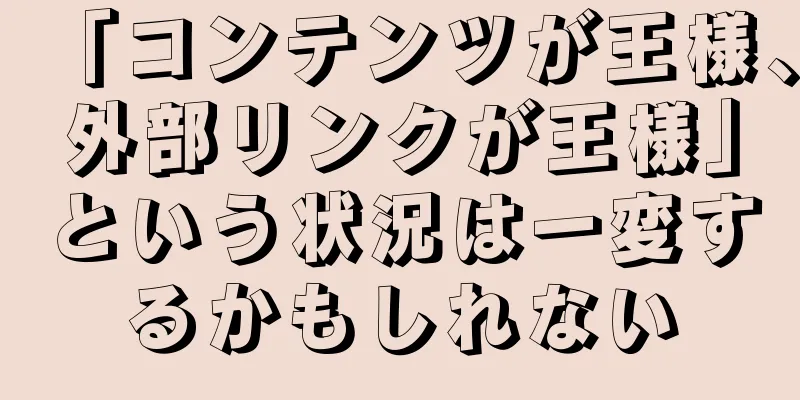 「コンテンツが王様、外部リンクが王様」という状況は一変するかもしれない
