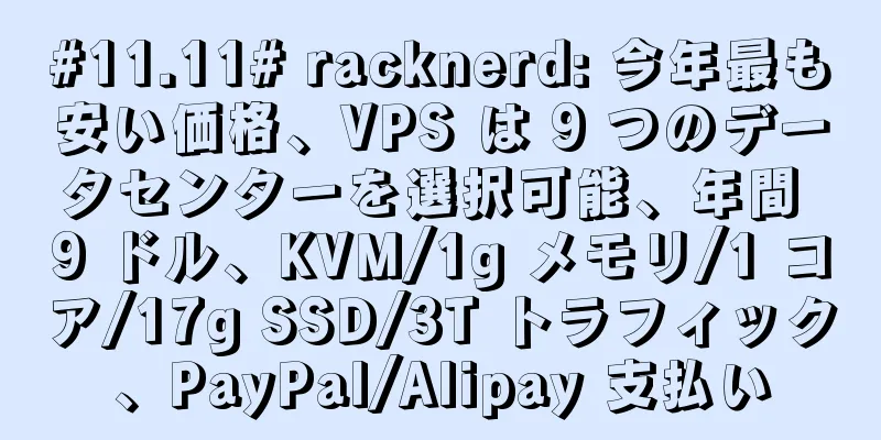 #11.11# racknerd: 今年最も安い価格、VPS は 9 つのデータセンターを選択可能、年間 9 ドル、KVM/1g メモリ/1 コア/17g SSD/3T トラフィック、PayPal/Alipay 支払い