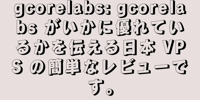 gcorelabs: gcorelabs がいかに優れているかを伝える日本 VPS の簡単なレビューです。