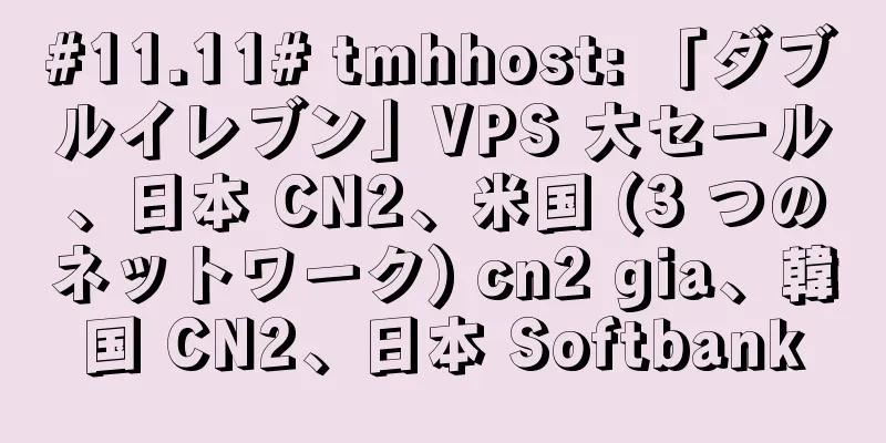 #11.11# tmhhost: 「ダブルイレブン」VPS 大セール、日本 CN2、米国 (3 つのネットワーク) cn2 gia、韓国 CN2、日本 Softbank