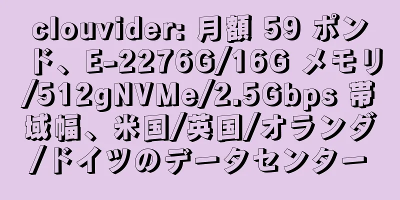 clouvider: 月額 59 ポンド、E-2276G/16G メモリ/512gNVMe/2.5Gbps 帯域幅、米国/英国/オランダ/ドイツのデータセンター