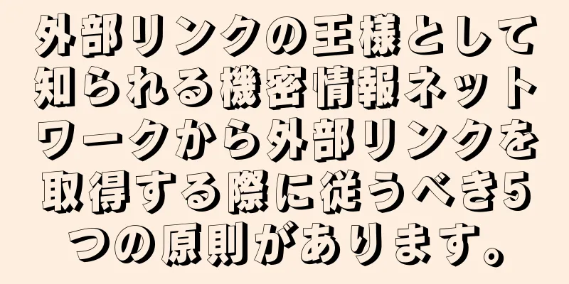 外部リンクの王様として知られる機密情報ネットワークから外部リンクを取得する際に従うべき5つの原則があります。