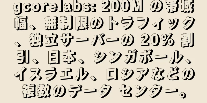 gcorelabs: 200M の帯域幅、無制限のトラフィック、独立サーバーの 20% 割引、日本、シンガポール、イスラエル、ロシアなどの複数のデータ センター。