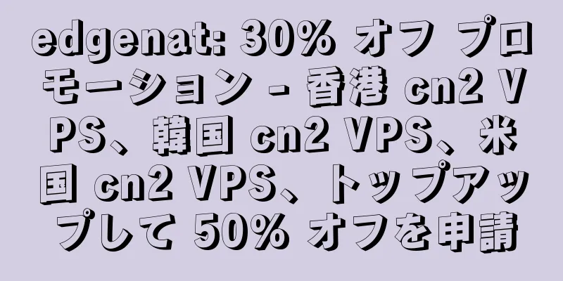 edgenat: 30% オフ プロモーション - 香港 cn2 VPS、韓国 cn2 VPS、米国 cn2 VPS、トップアップして 50% オフを申請