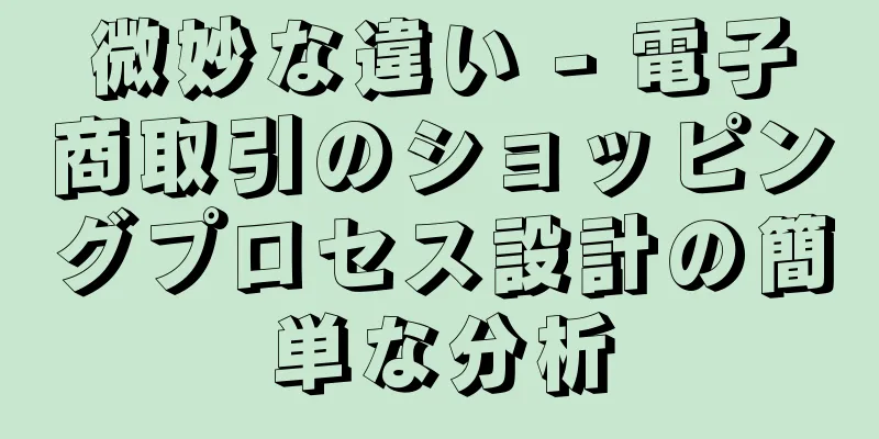 微妙な違い - 電子商取引のショッピングプロセス設計の簡単な分析