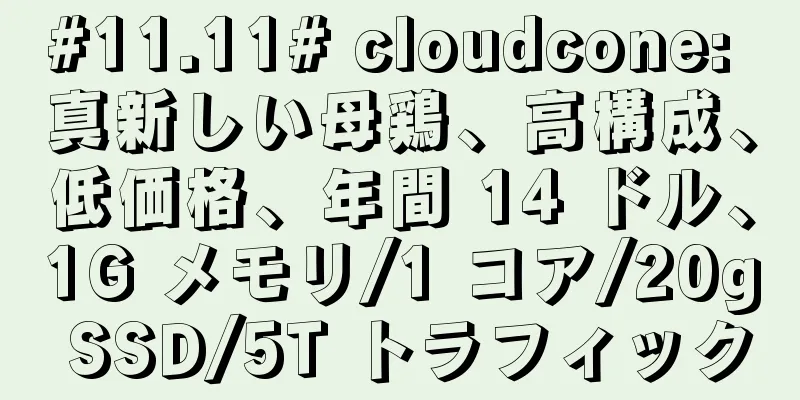 #11.11# cloudcone: 真新しい母鶏、高構成、低価格、年間 14 ドル、1G メモリ/1 コア/20g SSD/5T トラフィック