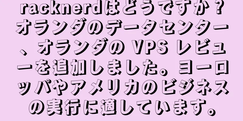 racknerdはどうですか？オランダのデータセンター、オランダの VPS レビューを追加しました。ヨーロッパやアメリカのビジネスの実行に適しています。