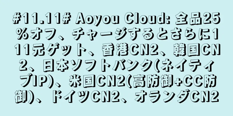 #11.11# Aoyou Cloud: 全品25%オフ、チャージするとさらに111元ゲット、香港CN2、韓国CN2、日本ソフトバンク(ネイティブIP)、米国CN2(高防御+CC防御)、ドイツCN2、オランダCN2