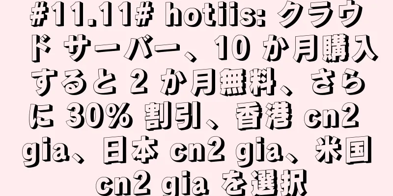 #11.11# hotiis: クラウド サーバー、10 か月購入すると 2 か月無料、さらに 30% 割引、香港 cn2 gia、日本 cn2 gia、米国 cn2 gia を選択