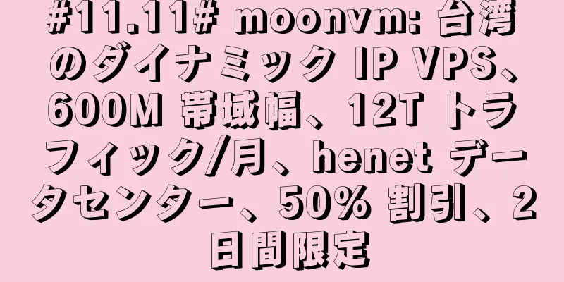 #11.11# moonvm: 台湾のダイナミック IP VPS、600M 帯域幅、12T トラフィック/月、henet データセンター、50% 割引、2 日間限定