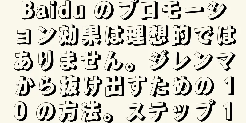 Baidu のプロモーション効果は理想的ではありません。ジレンマから抜け出すための 10 の方法。ステップ 1