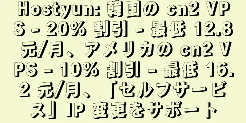 Hostyun: 韓国の cn2 VPS - 20% 割引 - 最低 12.8 元/月、アメリカの cn2 VPS - 10% 割引 - 最低 16.2 元/月、「セルフサービス」IP 変更をサポート