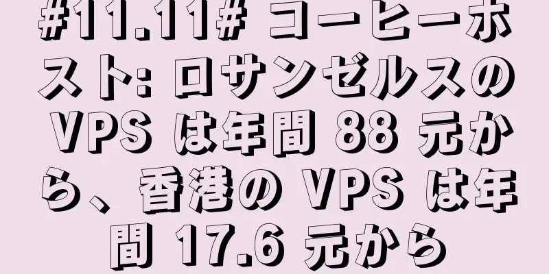 #11.11# コーヒーホスト: ロサンゼルスの VPS は年間 88 元から、香港の VPS は年間 17.6 元から